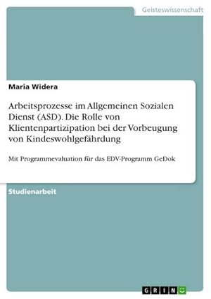 Bild des Verkufers fr Arbeitsprozesse im Allgemeinen Sozialen Dienst (ASD). Die Rolle von Klientenpartizipation bei der Vorbeugung von Kindeswohlgefhrdung : Mit Programmevaluation fr das EDV-Programm GeDok zum Verkauf von AHA-BUCH GmbH