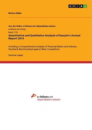Seller image for Quantitative and Qualitative Analysis of EasyJet's Annual Report 2013 : Including a Comprehensive Analysis of Financial Ratios and Industry Standards Benchmarked against Main Competitors for sale by AHA-BUCH GmbH