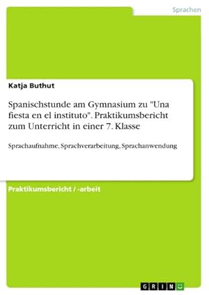 Bild des Verkufers fr Spanischstunde am Gymnasium zu "Una fiesta en el instituto". Praktikumsbericht zum Unterricht in einer 7. Klasse : Sprachaufnahme, Sprachverarbeitung, Sprachanwendung zum Verkauf von AHA-BUCH GmbH