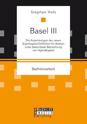 Bild des Verkufers fr Basel III: Die Auswirkungen der neuen Eigenkapital-Definition fr Banken unter besonderer Betrachtung von Hybridkapital zum Verkauf von AHA-BUCH GmbH