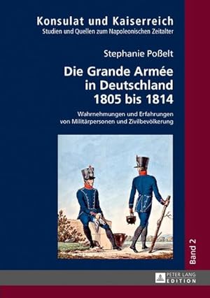 Bild des Verkufers fr Die Grande Arme in Deutschland 1805 bis 1814 : Wahrnehmungen und Erfahrungen von Militrpersonen und Zivilbevlkerung zum Verkauf von AHA-BUCH GmbH