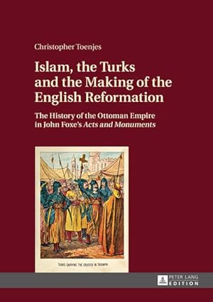 Image du vendeur pour Islam, the Turks and the Making of the English Reformation : The History of the Ottoman Empire in John Foxes Acts and Monuments mis en vente par AHA-BUCH GmbH
