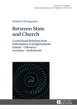 Seller image for Between State and Church : Confessional Relations from Reformation to Enlightenment: Poland  Lithuania  Germany  Netherlands for sale by AHA-BUCH GmbH