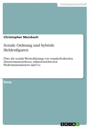 Bild des Verkufers fr Soziale Ordnung und hybride Heldenfiguren : ber die soziale Wertschtzung von wunderheilenden Zimmermannsshnen, miliardenschweren Fledermausmnnern und Co. zum Verkauf von AHA-BUCH GmbH