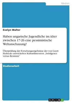 Seller image for Haben ungarische Jugendliche im Alter zwischen 17-26 eine pessimistische Weltanschauung? : berprfung der Forschungsergebnisse der von Geert Hofstede entwickelten Kulturdimension Indulgence versus Restraint for sale by AHA-BUCH GmbH