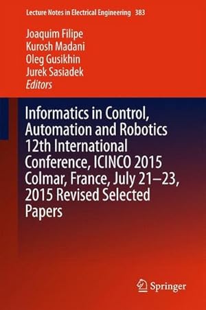 Bild des Verkufers fr Informatics in Control, Automation and Robotics 12th International Conference, ICINCO 2015 Colmar, France, July 21-23, 2015 Revised Selected Papers zum Verkauf von AHA-BUCH GmbH