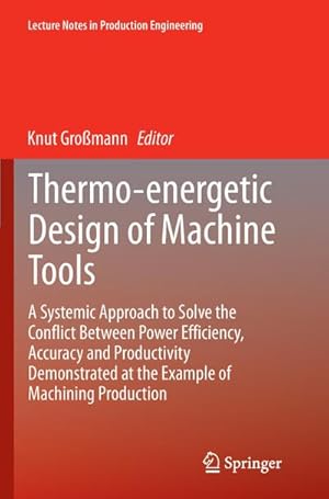 Seller image for Thermo-energetic Design of Machine Tools : A Systemic Approach to Solve the Conflict Between Power Efficiency, Accuracy and Productivity Demonstrated at the Example of Machining Production for sale by AHA-BUCH GmbH