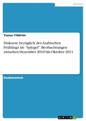 Seller image for Diskurse bezglich des Arabischen Frhlings im "Spiegel". Beobachtungen zwischen Dezember 2010 bis Oktober 2011 for sale by AHA-BUCH GmbH