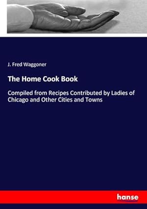 Seller image for The Home Cook Book : Compiled from Recipes Contributed by Ladies of Chicago and Other Cities and Towns for sale by AHA-BUCH GmbH