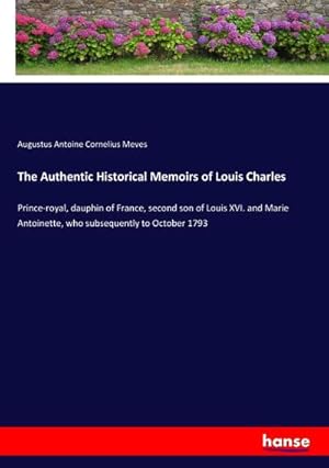 Image du vendeur pour The Authentic Historical Memoirs of Louis Charles : Prince-royal, dauphin of France, second son of Louis XVI. and Marie Antoinette, who subsequently to October 1793 mis en vente par AHA-BUCH GmbH