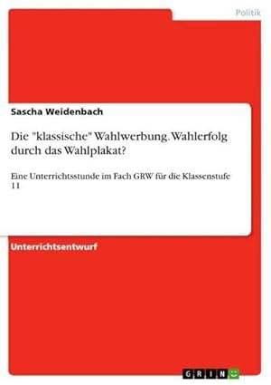 Bild des Verkufers fr Die "klassische" Wahlwerbung. Wahlerfolg durch das Wahlplakat? : Eine Unterrichtsstunde im Fach GRW fr die Klassenstufe 11 zum Verkauf von AHA-BUCH GmbH