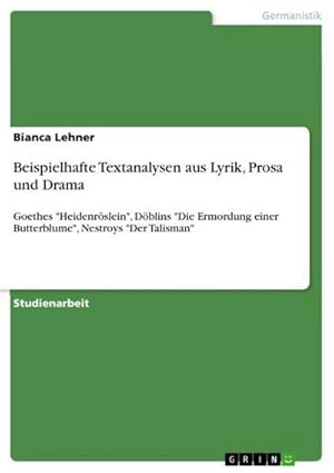 Imagen del vendedor de Beispielhafte Textanalysen aus Lyrik, Prosa und Drama : Goethes "Heidenrslein", Dblins "Die Ermordung einer Butterblume", Nestroys "Der Talisman" a la venta por AHA-BUCH GmbH