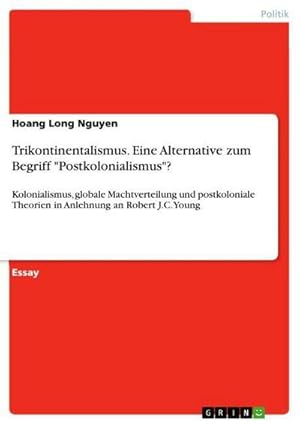 Bild des Verkufers fr Trikontinentalismus. Eine Alternative zum Begriff "Postkolonialismus"? : Kolonialismus, globale Machtverteilung und postkoloniale Theorien in Anlehnung an Robert J.C. Young zum Verkauf von AHA-BUCH GmbH