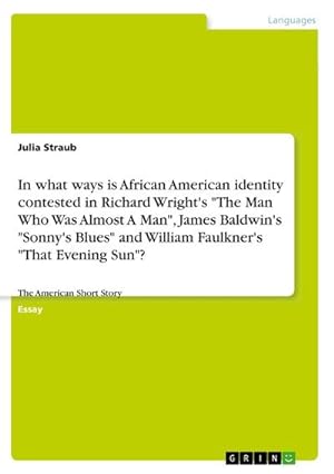 Bild des Verkufers fr In what ways is African American identity contested in Richard Wright's "The Man Who Was Almost A Man", James Baldwin's "Sonny's Blues" and William Faulkner's "That Evening Sun"? : The American Short Story zum Verkauf von AHA-BUCH GmbH