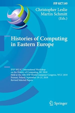 Imagen del vendedor de Histories of Computing in Eastern Europe : IFIP WG 9.7 International Workshop on the History of Computing, HC 2018, Held at the 24th IFIP World Computer Congress, WCC 2018, Pozna, Poland, September 1921, 2018, Revised Selected Papers a la venta por AHA-BUCH GmbH
