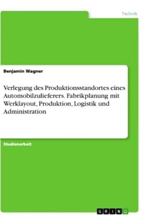 Bild des Verkufers fr Verlegung des Produktionsstandortes eines Automobilzulieferers. Fabrikplanung mit Werklayout, Produktion, Logistik und Administration zum Verkauf von AHA-BUCH GmbH