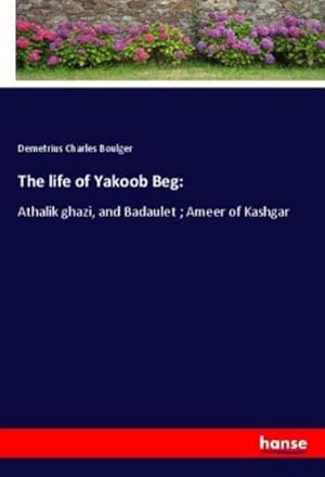 Image du vendeur pour The life of Yakoob Beg: : Athalik ghazi, and Badaulet ; Ameer of Kashgar mis en vente par AHA-BUCH GmbH