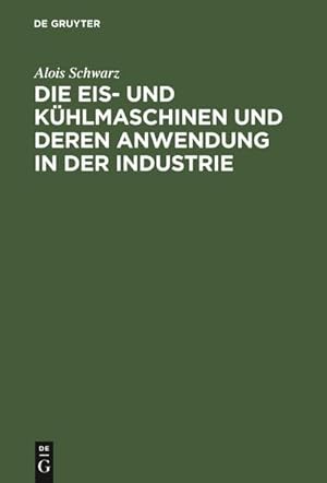 Bild des Verkufers fr Die Eis- und Khlmaschinen und deren Anwendung in der Industrie : Fr Theoretiker und Praktiker bearbeitet zum Verkauf von AHA-BUCH GmbH