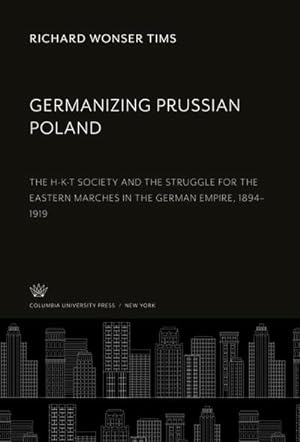 Seller image for Germanizing Prussian Poland : The H-K-T Society and the Struggle for the Eastern Marches in the German Empire, 1894-1919 for sale by AHA-BUCH GmbH