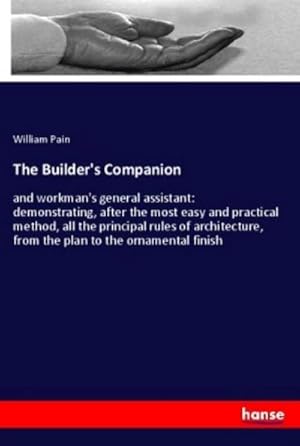 Bild des Verkufers fr The Builder's Companion : and workman's general assistant: demonstrating, after the most easy and practical method, all the principal rules of architecture, from the plan to the ornamental finish zum Verkauf von AHA-BUCH GmbH