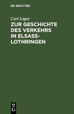 Bild des Verkufers fr Zur Geschichte des Verkehrs in Elsa-Lothringen : Mit besonderer Bercksichtigung der Schifffahrt, des Post-, Eisenbahn- und Telegraphenwesens nach archivalischen und anderen Quellen nebst 32 auf das Verkehrsleben bezglichen Urkunden aus der Zeit von 1350 bis 1779 zum Verkauf von AHA-BUCH GmbH