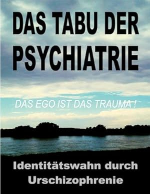 Bild des Verkufers fr Das Tabu der Psychiatrie : Der ungelste IDENTITTSWAHN durch die Urschizophrenie der traditionellen Objektkultur: das EGO ist das TRAUMA! zum Verkauf von AHA-BUCH GmbH