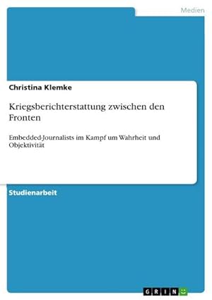 Seller image for Kriegsberichterstattung zwischen den Fronten : Embedded-Journalists im Kampf um Wahrheit und Objektivitt for sale by AHA-BUCH GmbH