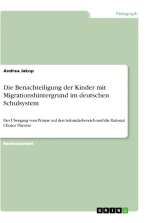 Bild des Verkufers fr Die Benachteiligung der Kinder mit Migrationshintergrund im deutschen Schulsystem : Der bergang vom Primar- auf den Sekundarbereich und die Rational Choice Theorie zum Verkauf von AHA-BUCH GmbH