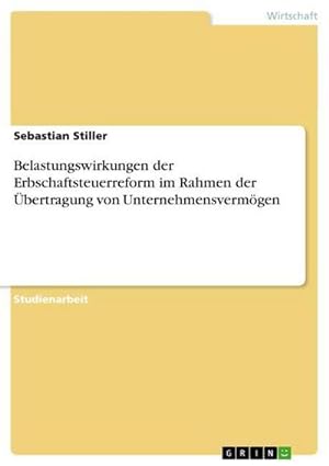 Seller image for Belastungswirkungen der Erbschaftsteuerreform im Rahmen der bertragung von Unternehmensvermgen for sale by AHA-BUCH GmbH