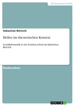 Seller image for Helfen im theoretischen Kontext : Sozialinformatik in der Sozialen Arbeit im klinischen Bereich for sale by AHA-BUCH GmbH