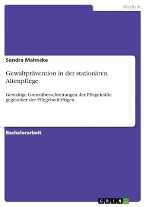 Bild des Verkufers fr Gewaltprvention in der stationren Altenpflege : Gewaltige Grenzberschreitungen der Pflegekrfte gegenber der Pflegebedrftigen zum Verkauf von AHA-BUCH GmbH