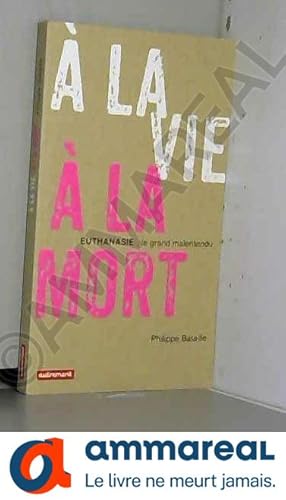 Image du vendeur pour A la vie,  la mort : Euthanasie, le grand malentendu mis en vente par Ammareal