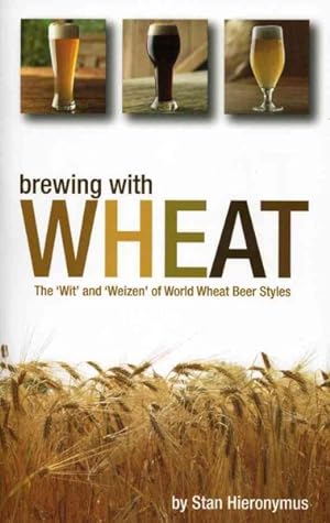 Imagen del vendedor de Brewing With Wheat : The 'wit' and 'weizen' of World Wheat Beer Styles a la venta por GreatBookPricesUK