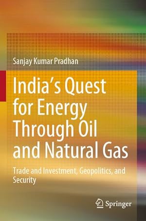 Bild des Verkufers fr Indias Quest for Energy Through Oil and Natural Gas : Trade and Investment, Geopolitics, and Security zum Verkauf von AHA-BUCH GmbH