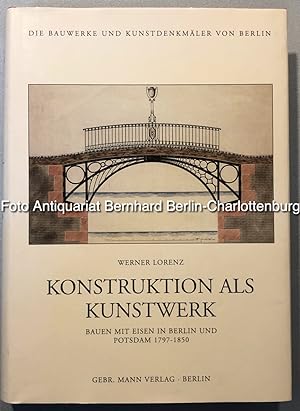 Konstruktion als Kunstwerk: Bauen mit Eisen in Berlin und Potsdam 1797 - 1850 (Die Bauwerke und K...
