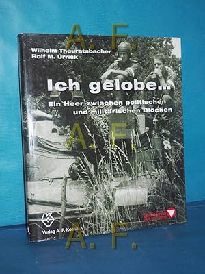 Bild des Verkufers fr Ich gelobe. : Ein Heer zwischen politischen und militrischen Blcken. Wilhelm Theuretsbacher , Rolf M. Urrisk zum Verkauf von Antiquarische Fundgrube e.U.