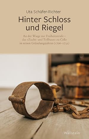 Hinter Schloss und Riegel. An der Wiege zur Freiheitsstrafe - Das "Zucht- und Tollhaus" zu Celle ...