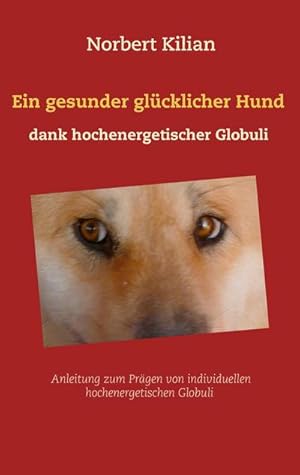 Bild des Verkufers fr Ein gesunder glcklicher Hund dank hochenergetischer Globuli : Anleitung zum Prgen von individuellen hochenergetischen Globuli zum Verkauf von Smartbuy