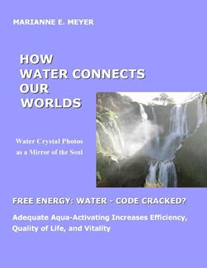 Bild des Verkufers fr How Water Connects our Worlds : Water Crystal Photos as a Mirror of the Soul - Free Energy Water - Code cracked? - Adequate Aqua Activating Increases Efficiency, Quality of Life and Vitality zum Verkauf von Smartbuy