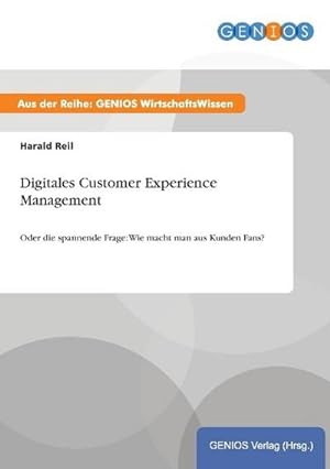 Seller image for Digitales Customer Experience Management : Oder die spannende Frage: Wie macht man aus Kunden Fans? for sale by Smartbuy