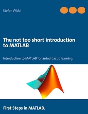 Bild des Verkufers fr The not too short introduction to MATLAB : First Steps in MATLAB. zum Verkauf von Smartbuy