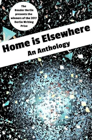Bild des Verkufers fr HOME IS ELSEWHERE: An Anthology : The 2017 Berlin Writing Prize Anthology zum Verkauf von Smartbuy