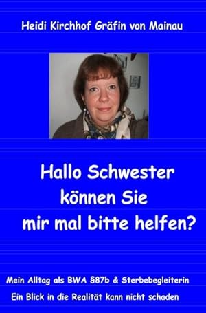 Seller image for Hallo Schwester knnen Sie mir mal bitte helfen? : Mein Alltag als BWA87b & Sterbebegleiterin/Ein Blick in die Realitt kann nie schaden for sale by Smartbuy