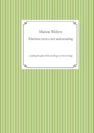 Bild des Verkufers fr Emotions create a new understanding : mending thoughts while standing on a future bridge zum Verkauf von Smartbuy