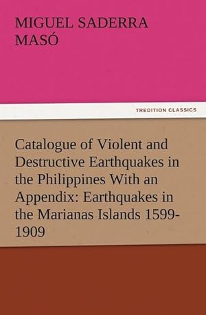 Seller image for Catalogue of Violent and Destructive Earthquakes in the Philippines With an Appendix: Earthquakes in the Marianas Islands 1599-1909 for sale by Smartbuy