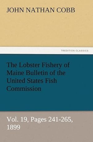 Bild des Verkufers fr The Lobster Fishery of Maine Bulletin of the United States Fish Commission, Vol. 19, Pages 241-265, 1899 zum Verkauf von Smartbuy