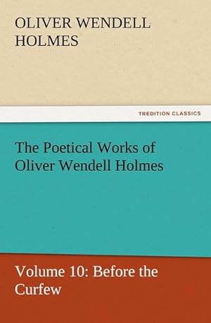 Bild des Verkufers fr The Poetical Works of Oliver Wendell Holmes : Volume 10: Before the Curfew zum Verkauf von Smartbuy