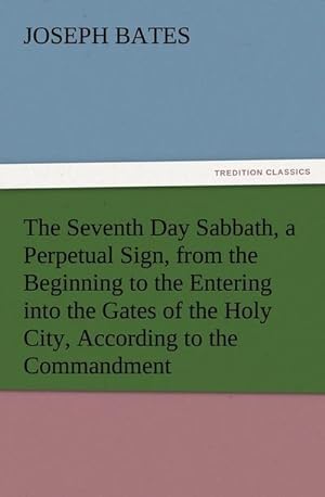 Bild des Verkufers fr The Seventh Day Sabbath, a Perpetual Sign, from the Beginning to the Entering into the Gates of the Holy City, According to the Commandment zum Verkauf von Smartbuy
