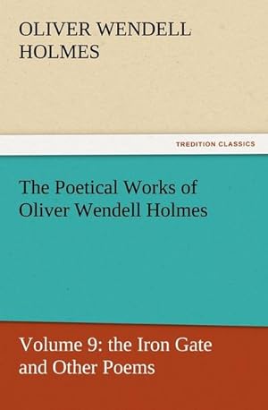 Bild des Verkufers fr The Poetical Works of Oliver Wendell Holmes : Volume 9: the Iron Gate and Other Poems zum Verkauf von Smartbuy