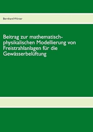 Seller image for Beitrag zur mathematisch-physikalischen Modellierung von Freistrahlanlagen fr die Gewsserbelftung : Forschungsbericht April-August 2012 for sale by Smartbuy